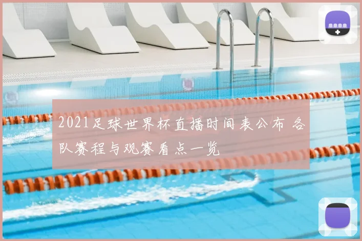 2021足球世界杯直播时间表公布 各队赛程与观赛看点一览