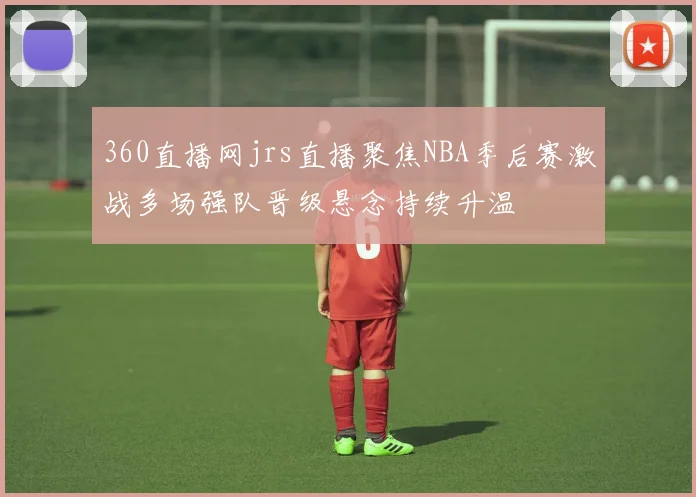 360直播网jrs直播聚焦NBA季后赛激战多场强队晋级悬念持续升温