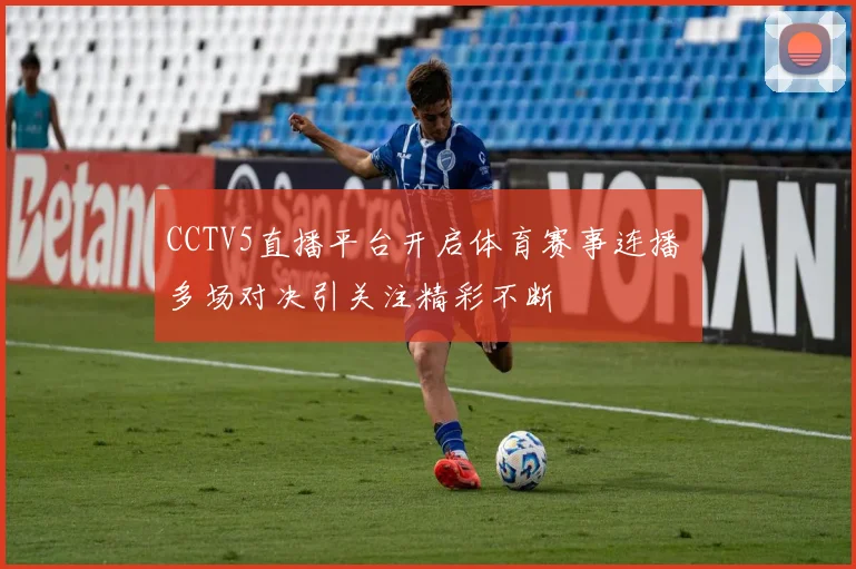 CCTV5直播平台开启体育赛事连播 多场对决引关注精彩不断