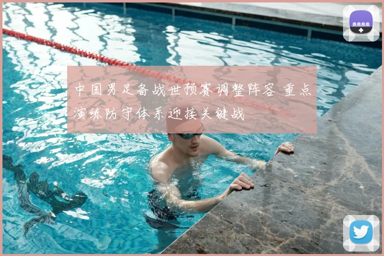 中国男足备战世预赛调整阵容 重点演练防守体系迎接关键战