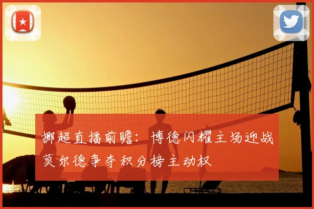 挪超直播前瞻：博德闪耀主场迎战莫尔德争夺积分榜主动权