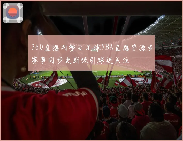 360直播网整合足球NBA直播资源多赛事同步更新吸引球迷关注