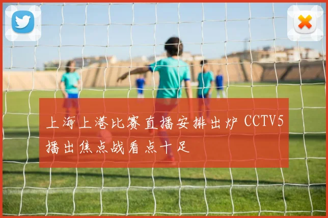 上海上港比赛直播安排出炉 CCTV5播出焦点战看点十足