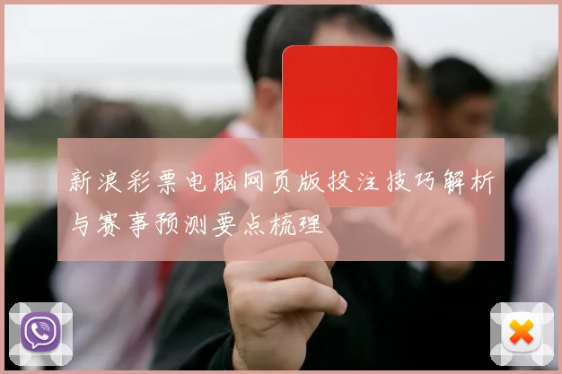 新浪彩票电脑网页版投注技巧解析与赛事预测要点梳理