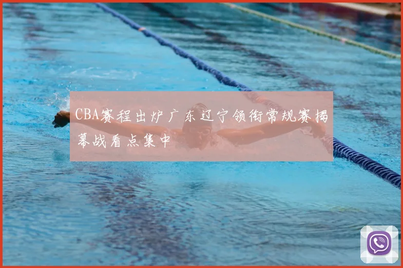 CBA赛程出炉广东辽宁领衔常规赛揭幕战看点集中