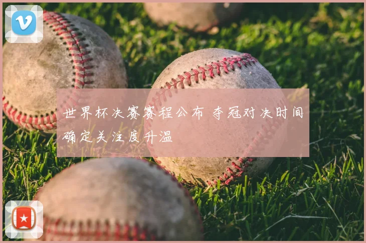 世界杯决赛赛程公布 夺冠对决时间确定关注度升温