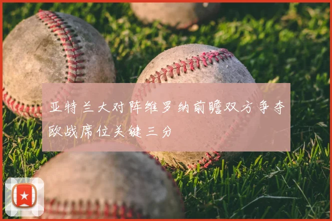 亚特兰大对阵维罗纳前瞻双方争夺欧战席位关键三分