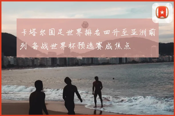 卡塔尔国足世界排名回升至亚洲前列 备战世界杯预选赛成焦点