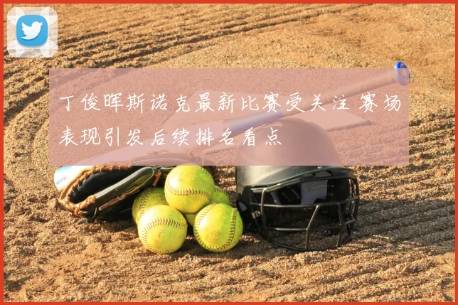 丁俊晖斯诺克最新比赛受关注 赛场表现引发后续排名看点
