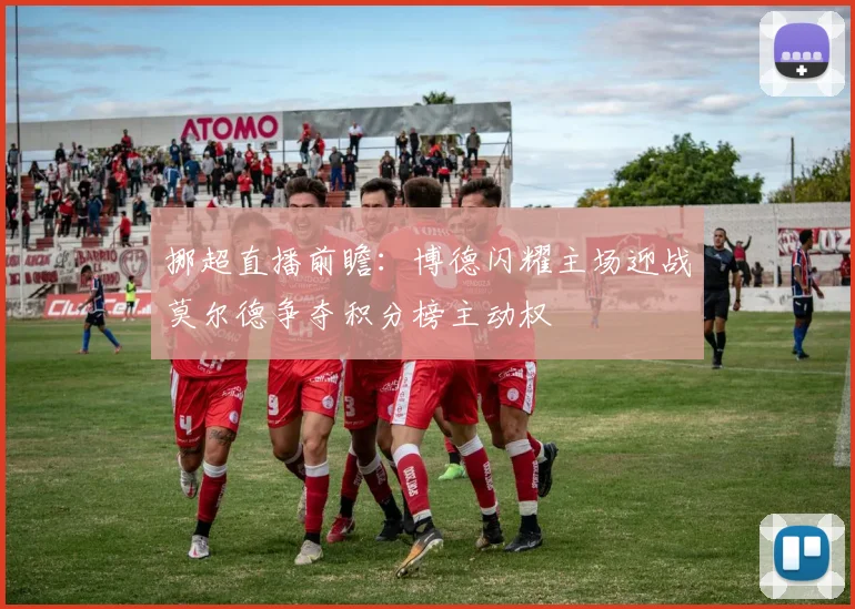挪超直播前瞻：博德闪耀主场迎战莫尔德争夺积分榜主动权