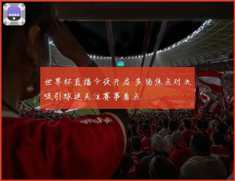 世界杯直播今夜开启 多场焦点对决吸引球迷关注赛事看点