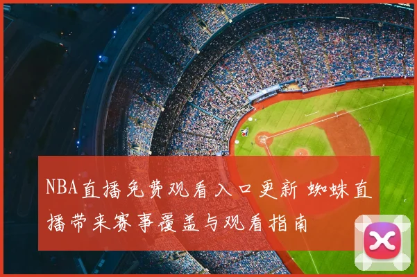NBA直播免费观看入口更新 蜘蛛直播带来赛事覆盖与观看指南