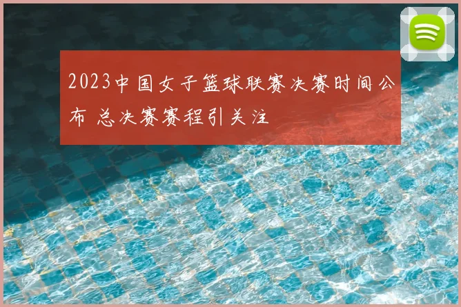 2023中国女子篮球联赛决赛时间公布 总决赛赛程引关注