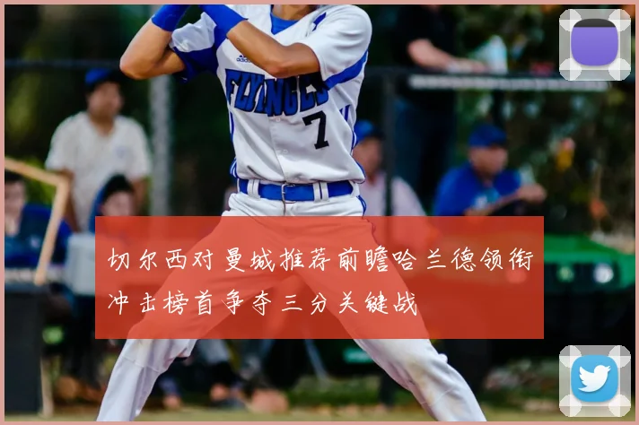 切尔西对曼城推荐前瞻哈兰德领衔冲击榜首争夺三分关键战