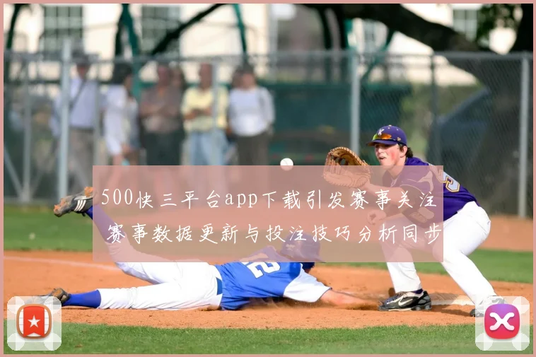 500快三平台app下载引发赛事关注 赛事数据更新与投注技巧分析同步受关注