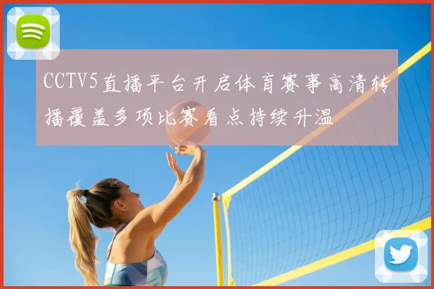 CCTV5直播平台开启体育赛事高清转播覆盖多项比赛看点持续升温