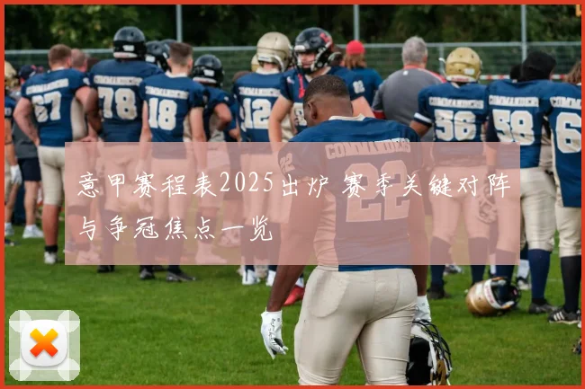 意甲赛程表2025出炉 赛季关键对阵与争冠焦点一览