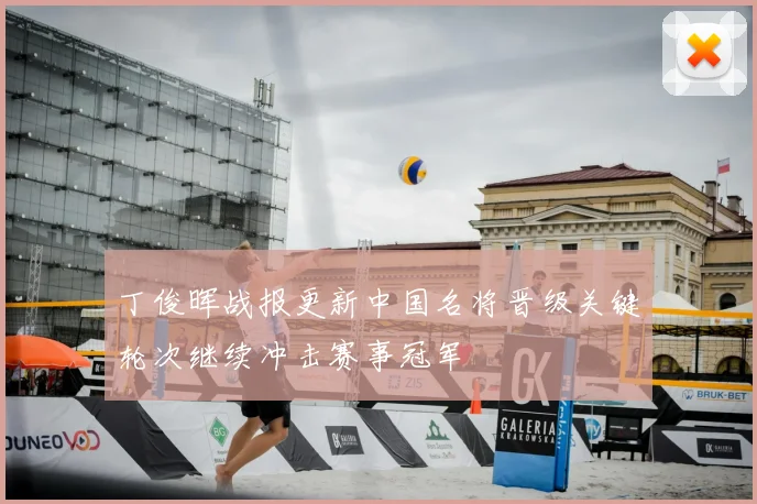 丁俊晖战报更新中国名将晋级关键轮次继续冲击赛事冠军