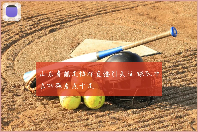 山东鲁能足协杯直播引关注 球队冲击四强看点十足