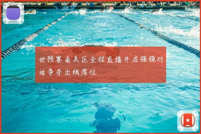 世预赛南美区全程直播开启强强对话争夺出线席位