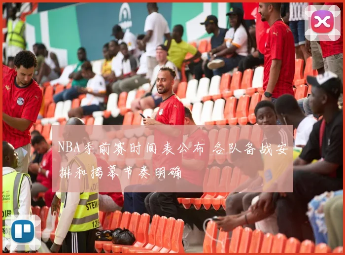 NBA季前赛时间表公布 各队备战安排和揭幕节奏明确