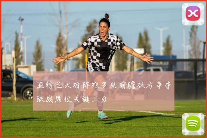 亚特兰大对阵维罗纳前瞻双方争夺欧战席位关键三分