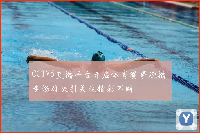 CCTV5直播平台开启体育赛事连播 多场对决引关注精彩不断