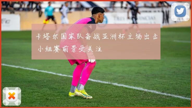 卡塔尔国家队备战亚洲杯主场出击 小组赛前景受关注