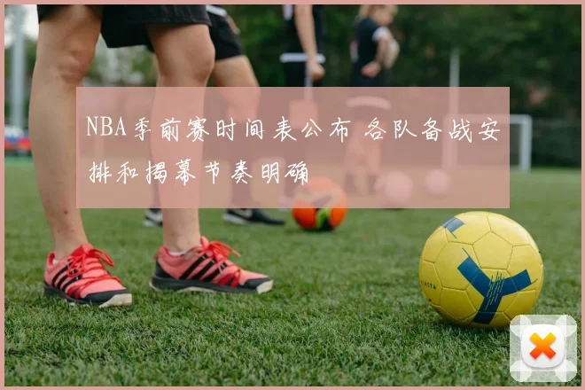 NBA季前赛时间表公布 各队备战安排和揭幕节奏明确