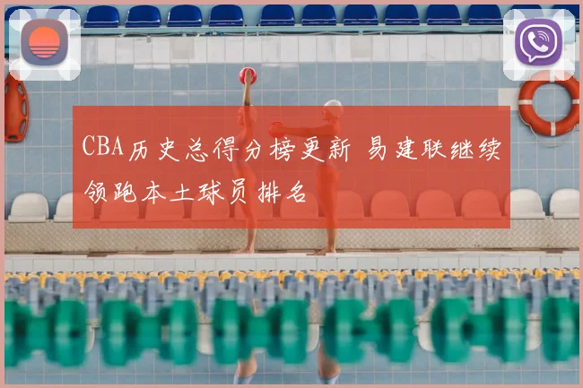 CBA历史总得分榜更新 易建联继续领跑本土球员排名